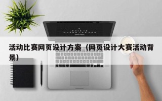 黄冈活动比赛网页设计方案（网页设计大赛活动背景）